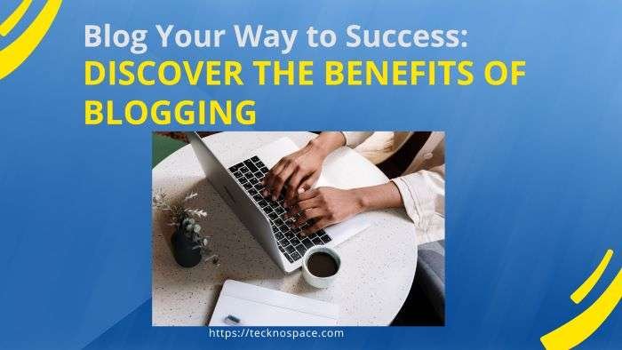 Blog Your Way to Success: Discover the Benefits of Blogging